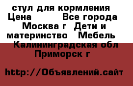 стул для кормления › Цена ­ 300 - Все города, Москва г. Дети и материнство » Мебель   . Калининградская обл.,Приморск г.